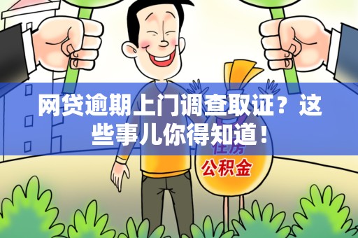 沙县网贷逾期上门调查取证？这些事儿你得知道！