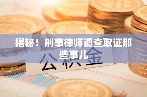 沙县揭秘！刑事律师调查取证那些事儿